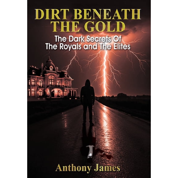 Dirt Beneath the Gold: The Dark Secrets Of The Royals and The Elites, (Hardcover)