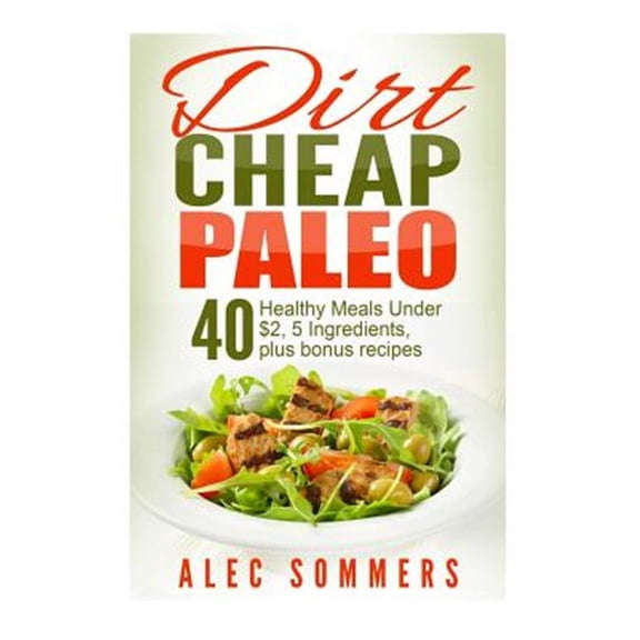 Dirt Cheap Paleo: 40 Meals Under $2 Each With Only Five Ingredients, Plus Bonus Recipes (Paperback)