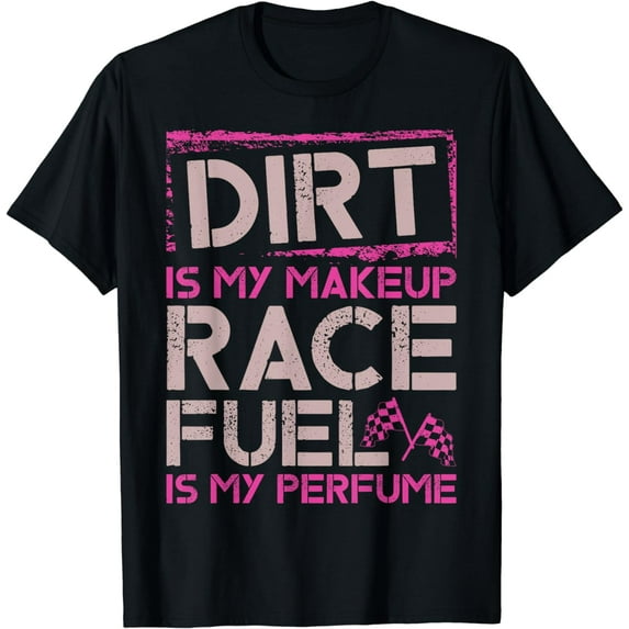Dirt Is My Makeup Race Fuel Is My Perfume Dirt Track, Racing T-Shirt mens t irt men,black,women,misfits,journey ,boys