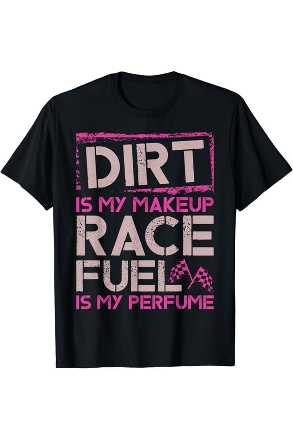 Dirt Is My Makeup Race Fuel Is My Perfume Dirt Track, Racing T-Shirt mens t irt men,black,women,misfits,journey ,boys