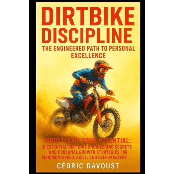 Dirtbike Discipline: The Engineered Path to Personal Excellence: Throttle Up Your Potential: 10 Essential Dirt Bike Engi, (Paperback)