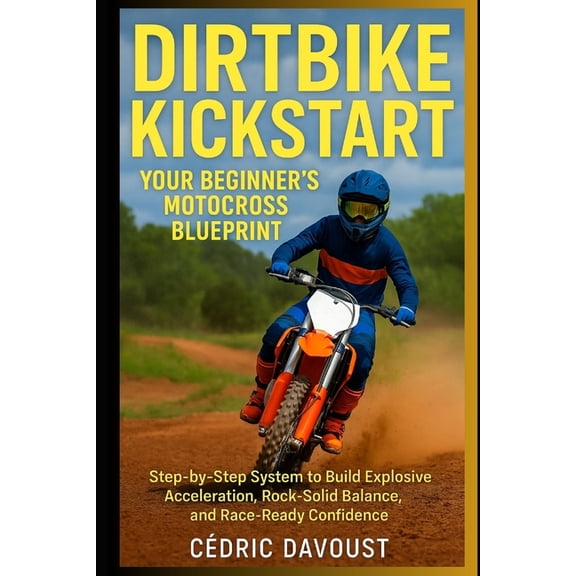 Dirtbike Kickstart: Your Beginner's Motocross Blueprint: Step-by-Step System to Build Explosive Acceleration, Rock-, (Paperback)