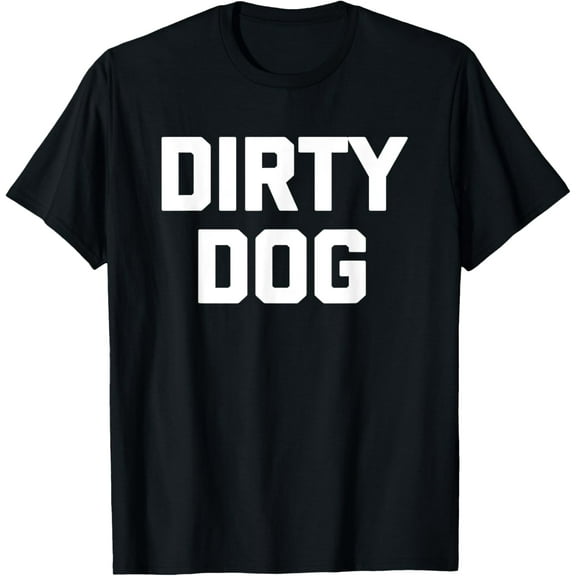 Dirty Dog T-Shirt funny saying sarcastic novelty humor cool T-Shirt