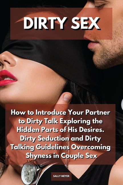 Dirty Sex How to Introduce Your Partner to Dirty Talk Exploring the Hidden Parts of His Desires
