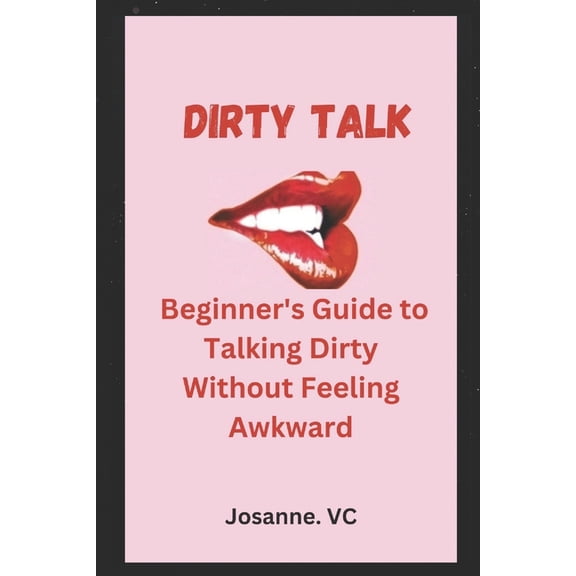 Dirty Talk: Beginner's Guide to Talking Dirty Without Feeling Awkward, (Paperback)