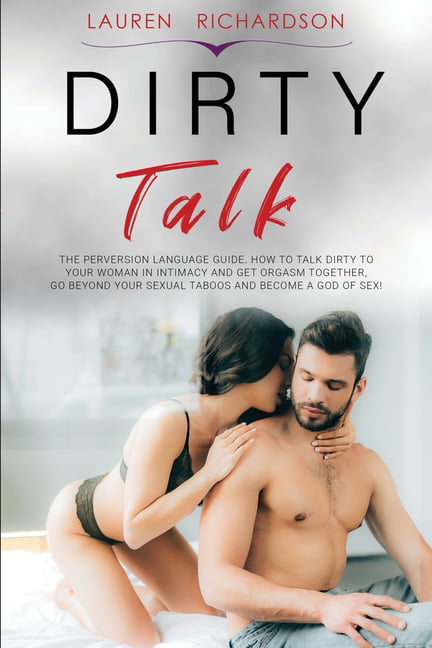 Dirty Talk The Perversion Language Guide, How to Talk Dirty to Your Woman in Intimacy and Get Orgasm Together, Go Beyond Your Sexual Taboos and Become a God of Sex! (Paperback) - pic picture pic