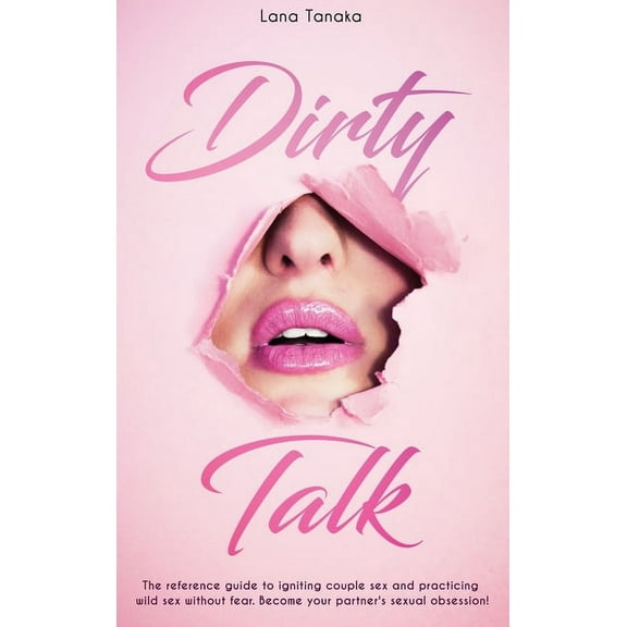 Dirty Talk : The Reference Guide to Igniting Couple sex and Practicing Wild Sex Without Fear. Become Your Partner's Sexual Obsession! (Hardcover)