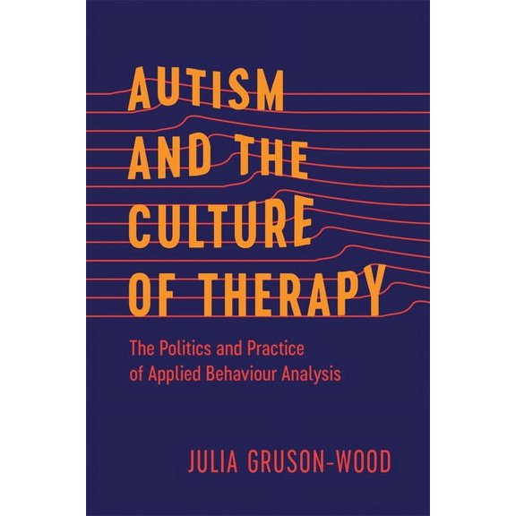 Disability Culture and Politics Autism and the Culture of Therapy: The Politics and Practice of Applied Behaviour Analysis, (Hardcover)