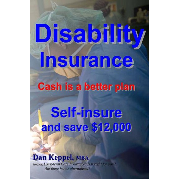 Disability Insurance : Cash Is a Better Plan Self-Insure and Save $12,000