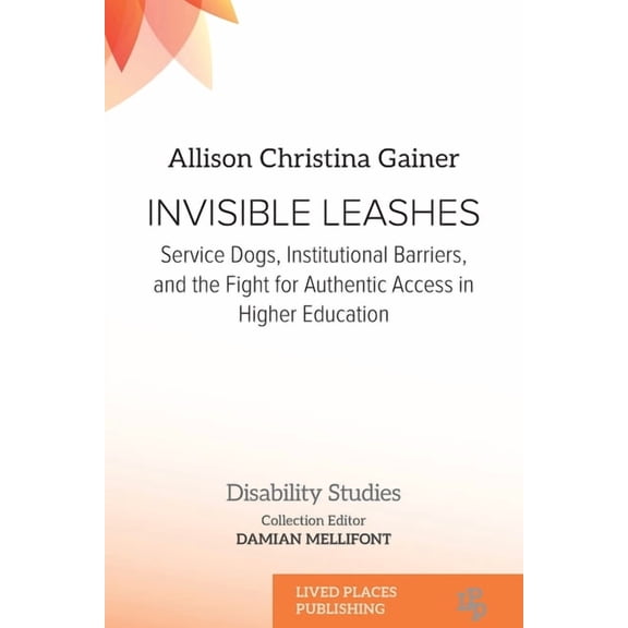 Disability Studies Invisible Leashes: Service Dogs, Institutional Barriers, and the Fight for Authentic Access in Higher Education, (Paperback)
