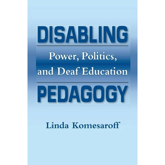 Disabling Pedagogy : Power, Politics, and Deaf Education (Paperback)