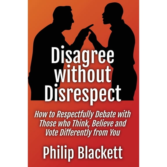 Disagree without Disrespect: How to Respectfully Debate with Those who Think, Believe and Vote Differently from You, (Paperback)