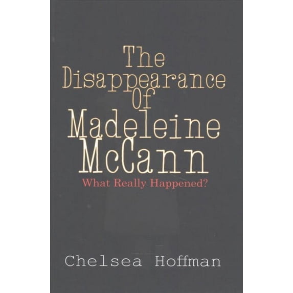 The Disappearance of Madeleine McCann: What really happened? (Paperback) by Chelsea Hoffman