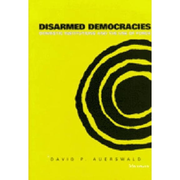 Disarmed Democracies: Domestic Institutions and the Use of Force, (Hardcover)