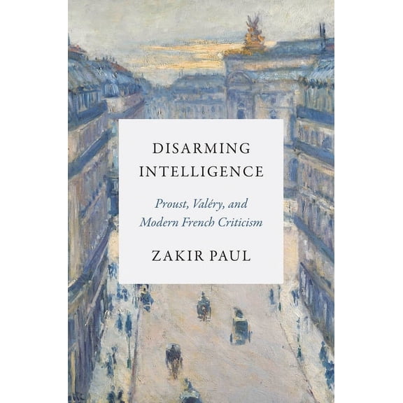 Disarming Intelligence: Proust, Valry, and Modern French Criticism, (Paperback)