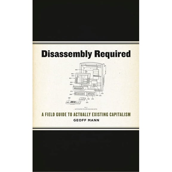 Disassembly Required: A Field Guide to Actually Existing Capitalism (Paperback)