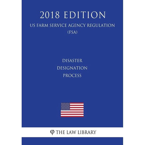 Disaster Designation Process (US Farm Service Agency Regulation) (FSA) (2018 Edition) (Paperback)