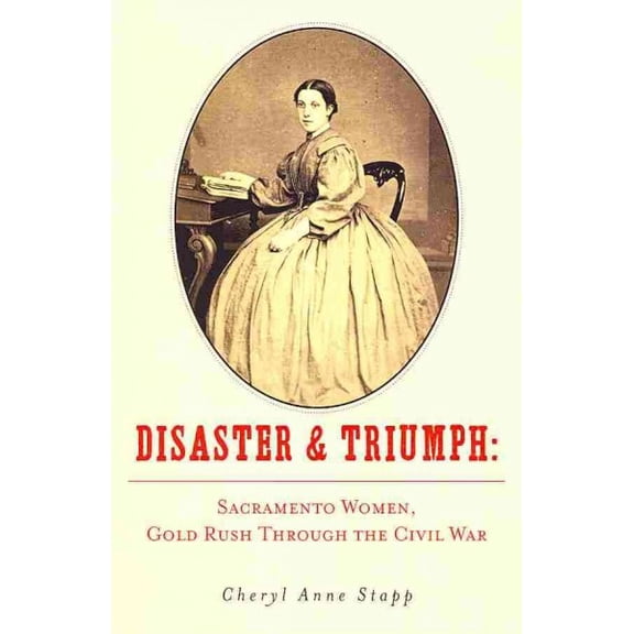 Disaster and Triumph: Sacramento Women, Gold Rush through the Civil War (Paperback)