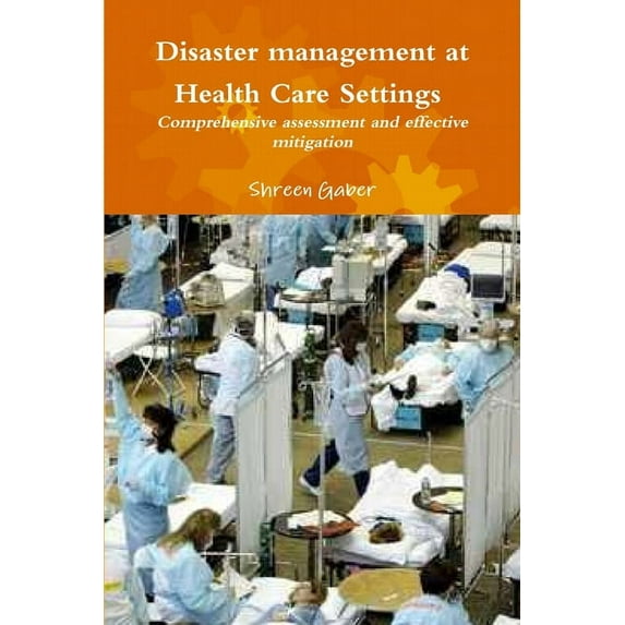 Disaster management at Health Care Settings Comprehensive assessment and effective mitigation, (Paperback)