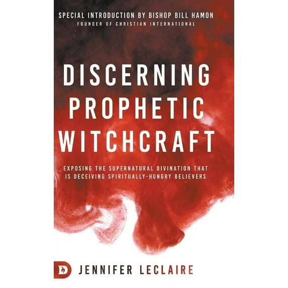 Discerning Prophetic Witchcraft: Exposing the Supernatural Divination that is Deceiving Spiritually-Hungry Believers (Hardcover)