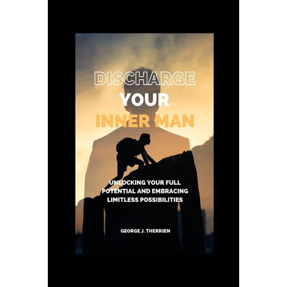 Discharge your inner man : Unlocking Your Full Potential and Embracing Limitless Possibilities (Paperback)