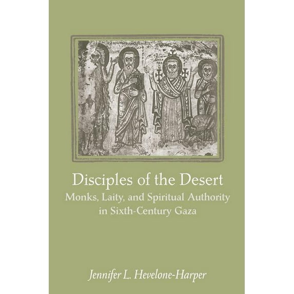 Disciples of the Desert: Monks, Laity, and Spiritual Authority in Sixth-Century Gaza, (Paperback)