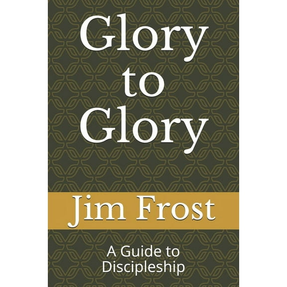 Discipleship: Glory to Glory : A Guide to Discipleship (Series #1) (Paperback)