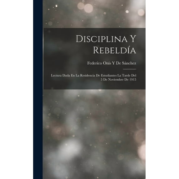 Disciplina Y Rebeldía: Lectura Dada En La Residencia De Estudiantes La Tarde Del 5 De Noviembre De 1915, (Hardcover)