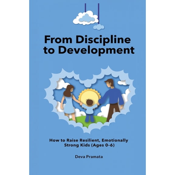 From Discipline to Development From Discipline to Development: How to Raise Resilient, Emotionally Strong Kids (Ages 0-6): A Guide to Child Psychology , (Paperback)
