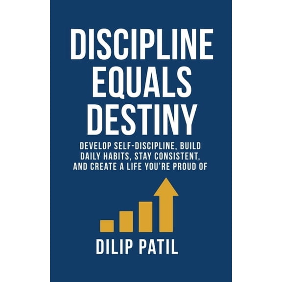 Self-Discipline Blueprint Discipline Equals Destiny: Develop Self-Discipline, Build Daily Habits, Stay Consistent, and Create a Life You're P, (Paperback)