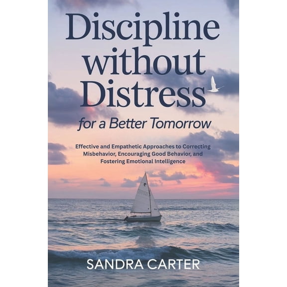 Discipline Without Distress for a Better Tomorrow: Effective and Empathetic Approaches to Correcting Misbehavior, Encour, (Paperback)
