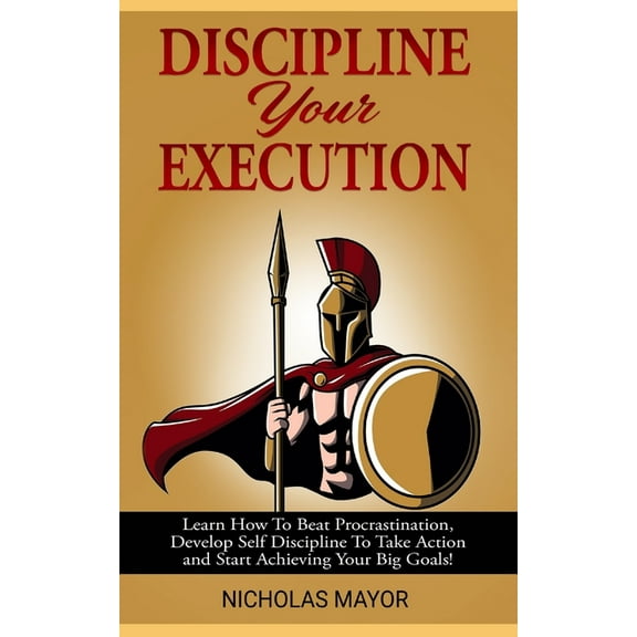 Discipline Your Execution: Learn How To Beat Procrastination, Develop Self Discipline To Take Action and Start Achieving, (Paperback)