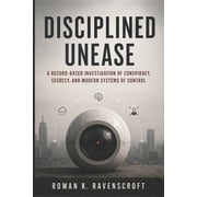 Disciplined Unease A Record-Based Investigation of Conspiracy, Secrecy, and Modern Systems of Control, Paperback