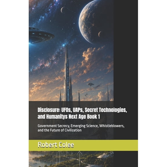 Disclosure: Ufos, Uaps, Secret Technolog Disclosure: UFOs, UAPs, Secret Technologies, and Humanitys Next Age Book 1: Government Secrecy, Emerging Science, Whistl, Book 1, (Paperback)