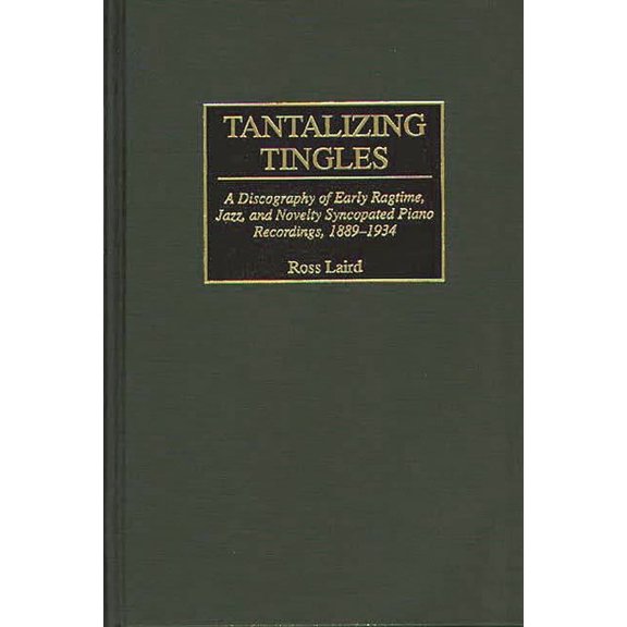 Discographies: Association for Recorded Tantalizing Tingles: A Discography of Early Ragtime, Jazz, and Novelty Syncopated Piano Recordings, 1889-1934, (Hardcover)