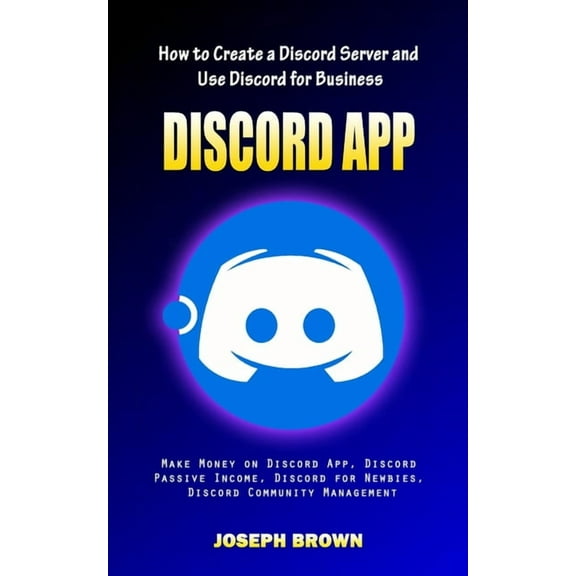 Discord App: How to Create a Discord Server and Use Discord for Business (Make Money on Discord App, Discord Passive Inc, (Paperback)