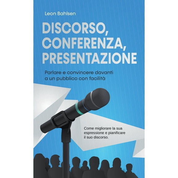 Discorso, conferenza, presentazione: parlare e convincere davanti a un pubblico con facilit - Come migliorare la sua es, (Paperback)