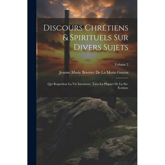 Discours Chrétiens & Spirituels Sur Divers Sujets: Qui Regardent La Vie Interieure, Tirés La Plupart De La Ste. Écriture, (Paperback)