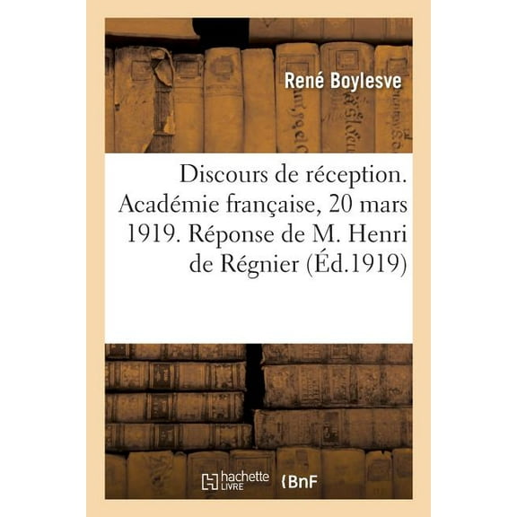 Discours De R Ception. Acad Mie Fran Aise, 20 Mars 1919. R Ponse De M. Henri De R Gnier
