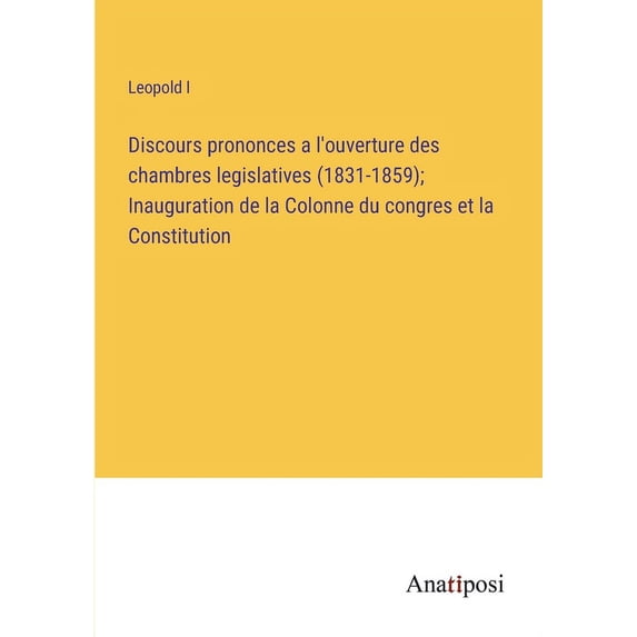 Discours prononces a l'ouverture des chambres legislatives (1831-1859); Inauguration de la Colonne du congres et la Constitution
