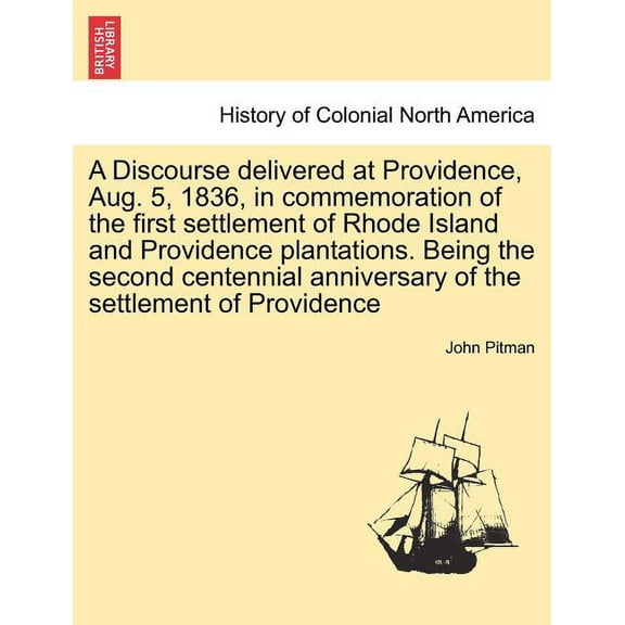 A Discourse Delivered at Providence, Aug. 5, 1836, in Commemoration of the First Settlement of Rhode Island and Providence Plantations. Being the Seco Paperback