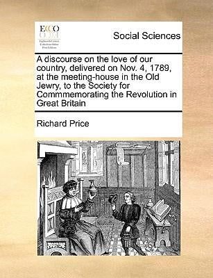 A Discourse on the Love of Our Country, Delivered on Nov. 4, 1789, at the Meeting-House in the Old Jewry, to the Society for Commmemorating the Revolution in Great Britain Paperback (Paperback)