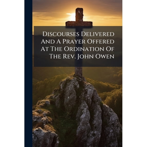 Discourses Delivered And A Prayer Offered At The Ordination Of The Rev. John Owen (Paperback)