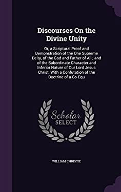 Doctrinal Unity Discourses On the Divine Unity : Or, a Scriptural Proof and ...
