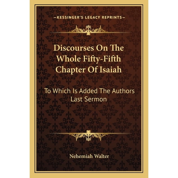 Discourses On The Whole Fifty-Fifth Chapter Of Isaiah : To Which Is Added The Authors Last Sermon (Paperback)