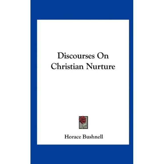Discourses On Christian Nurture Hardcover 116161978X 9781161619782 Horace Bushnell