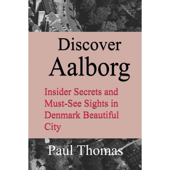 Discover Aalborg: Insider Secrets and Must-See Sights in Denmark Beautiful City, (Paperback)