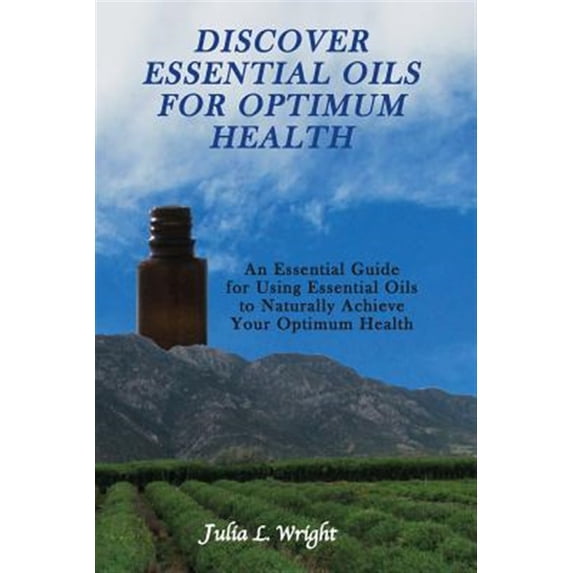 Discover Essential Oils for Optimum Health: An Essential Guide for Using Essential Oils to Naturally Acheive Your Optimum Health (Paperback)