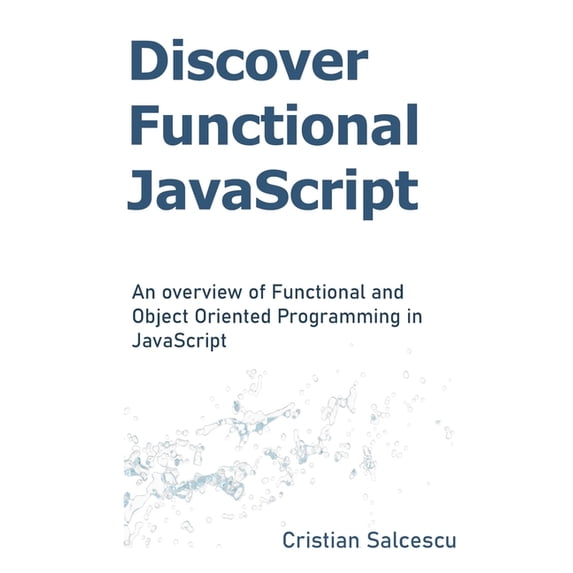 Functional JavaScript Discover Functional JavaScript: An overview of Functional and Object Oriented Programming in JavaScript, Book 2, (Paperback)
