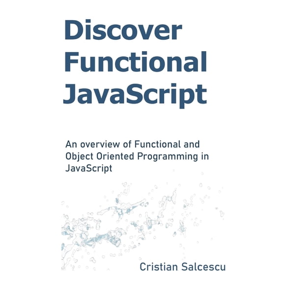 Functional JavaScript Discover Functional JavaScript: An overview of Functional and Object Oriented Programming in JavaScript, Book 2, (Paperback)